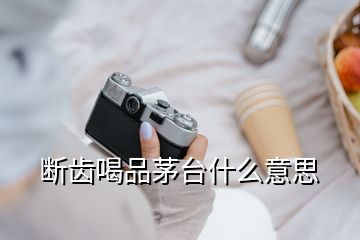 斷齒喝品茅臺(tái)什么意思