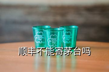 順豐不能寄茅臺嗎