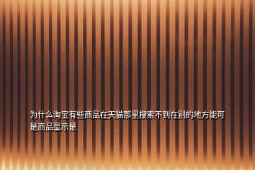 為什么淘寶有些商品在天貓那里搜索不到在別的地方能可是商品顯示是