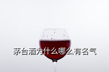 茅臺(tái)酒為什么哪么有名氣