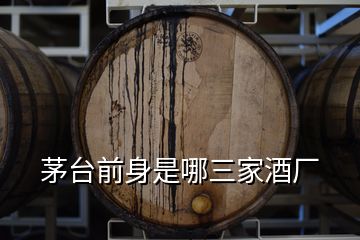 茅臺(tái)前身是哪三家酒廠