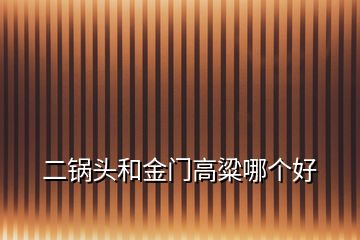 二鍋頭和金門高粱哪個好