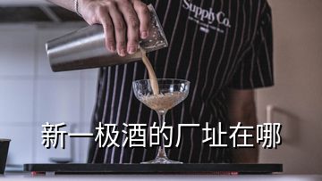 新一極酒的廠(chǎng)址在哪