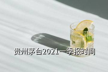 貴州茅臺2021一季報時間