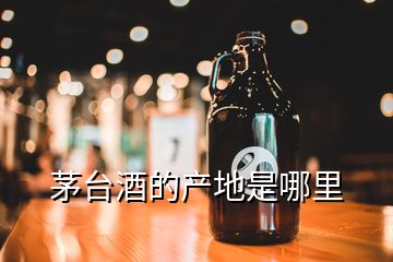 茅臺(tái)酒的產(chǎn)地是哪里