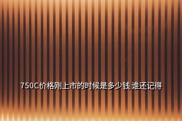 750C價格剛上市的時候是多少錢 誰還記得