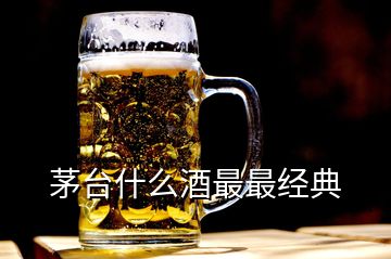 茅臺什么酒最最經(jīng)典