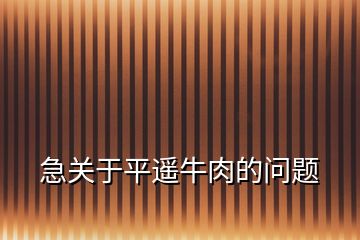 急關(guān)于平遙牛肉的問題