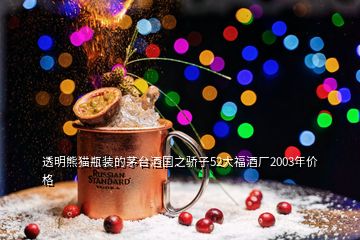 透明熊貓瓶裝的茅臺酒國之驕子52大福酒廠2003年價格