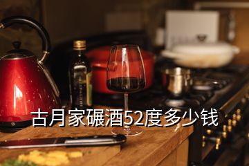 古月家碾酒52度多少錢