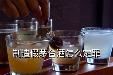 制造假茅臺酒怎么定罪