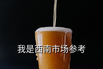 我是西南市場(chǎng)參考