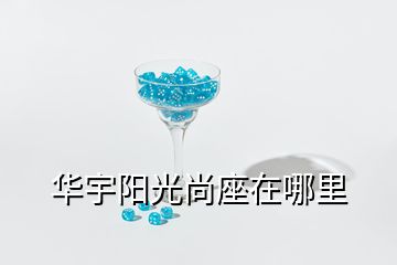 華宇陽光尚座在哪里