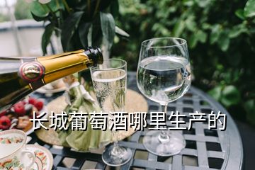 長(zhǎng)城葡萄酒哪里生產(chǎn)的