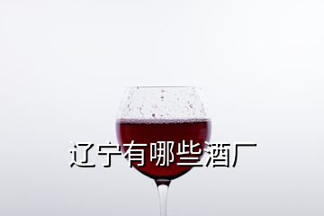 遼寧有哪些酒廠