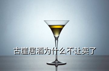 古崖居酒為什么不讓賣了