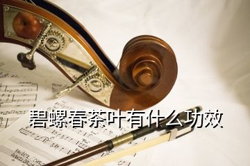 碧螺春茶葉有什么功效