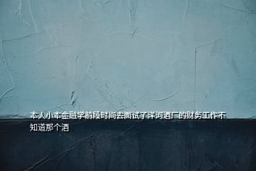 本人小本金融學(xué)前段時(shí)間去面試了洋河酒廠的財(cái)務(wù)工作不知道那個(gè)酒