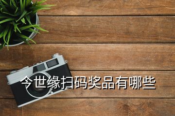 今世緣掃碼獎(jiǎng)品有哪些