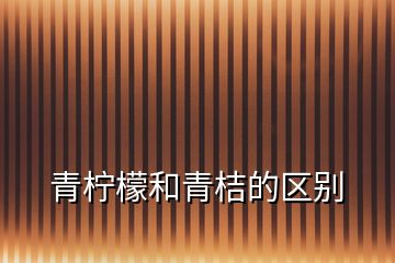 青檸檬和青桔的區(qū)別