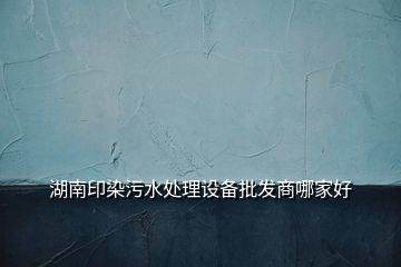 湖南印染污水處理設備批發(fā)商哪家好