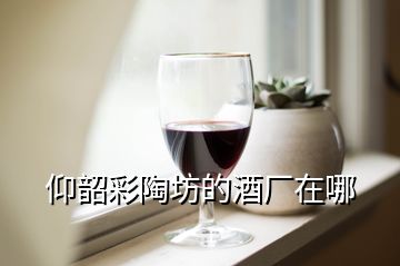 仰韶彩陶坊的酒廠在哪