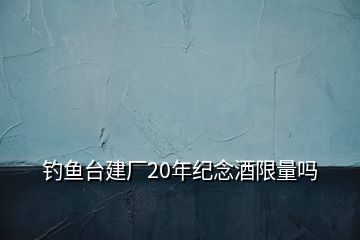 釣魚臺建廠20年紀念酒限量嗎