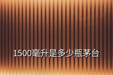 1500毫升是多少瓶茅臺(tái)