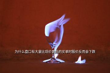 為什么盤口有大量比現價更低的買單時股價反而會下跌