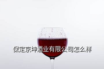 保定京坤酒業(yè)有限公司怎么樣