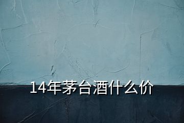 14年茅臺酒什么價(jià)