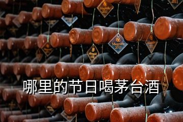 哪里的節(jié)日喝茅臺酒