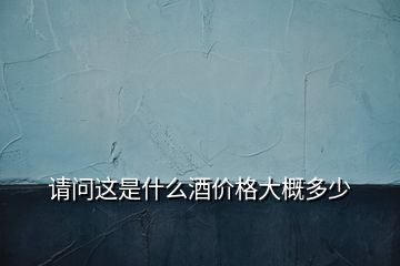 請(qǐng)問(wèn)這是什么酒價(jià)格大概多少