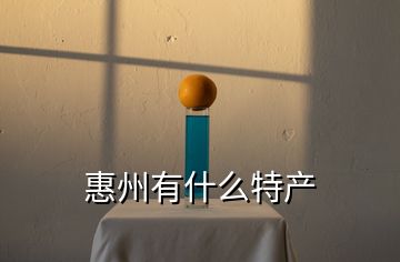 惠州有什么特產(chǎn)