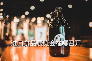 進(jìn)口食品展覽會(huì)在哪召開(kāi)