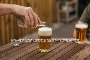 我有一瓶茅臺酒請大家?guī)兔纯词鞘裁茨甏挠袥]有收藏的價值