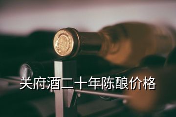 關(guān)府酒二十年陳釀價格