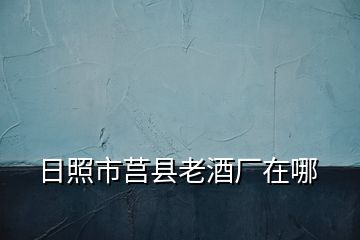 日照市莒縣老酒廠在哪