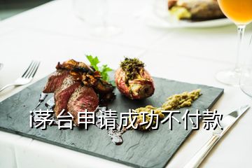 i茅臺(tái)申請(qǐng)成功不付款