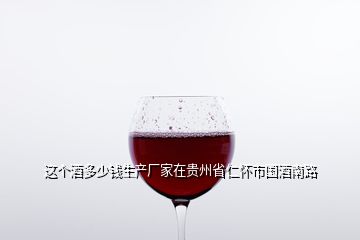 這個(gè)酒多少錢生產(chǎn)廠家在貴州省仁懷市國酒南路