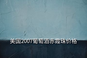 美國2007葡萄酒赤霞珠價格