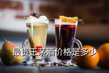 最貴王茅酒價格是多少