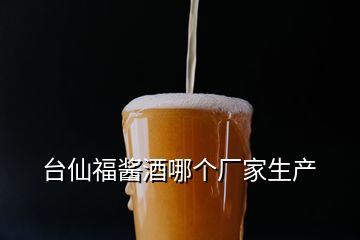 臺仙福醬酒哪個(gè)廠家生產(chǎn)