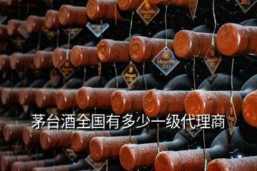 茅臺(tái)酒全國有多少一級(jí)代理商