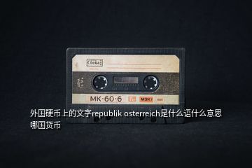 外國(guó)硬幣上的文字republik osterreich是什么語(yǔ)什么意思哪國(guó)貨幣