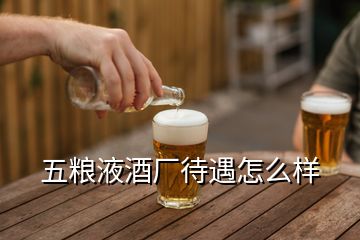 五糧液酒廠待遇怎么樣