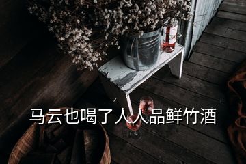 馬云也喝了人人品鮮竹酒