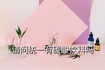 請(qǐng)問統(tǒng)一有碳酸飲料嗎