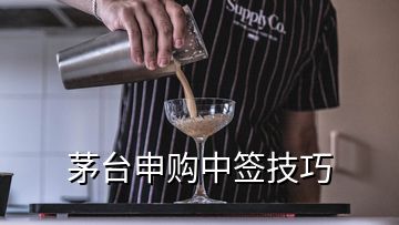 茅臺(tái)申購中簽技巧