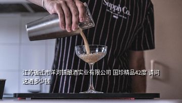 江蘇宿遷市洋河鎮(zhèn)釀酒實(shí)業(yè)有限公司 國(guó)珍精品42度 請(qǐng)問 這酒多少錢